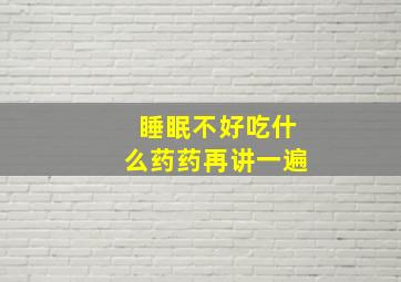 睡眠不好吃什么药药再讲一遍