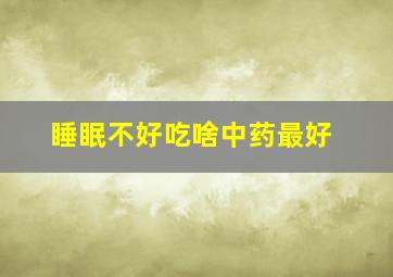 睡眠不好吃啥中药最好