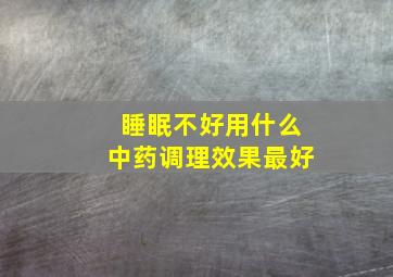 睡眠不好用什么中药调理效果最好