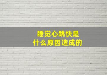 睡觉心跳快是什么原因造成的