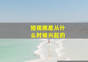 短视频是从什么时候兴起的