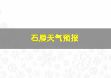 石厦天气预报