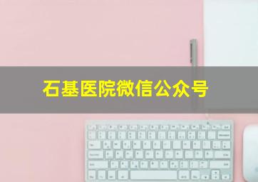 石基医院微信公众号