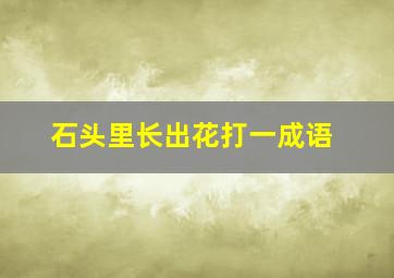 石头里长出花打一成语