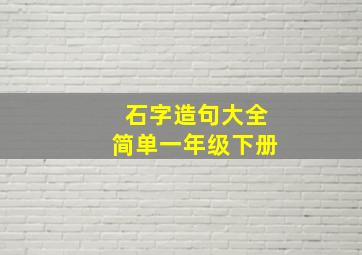 石字造句大全简单一年级下册