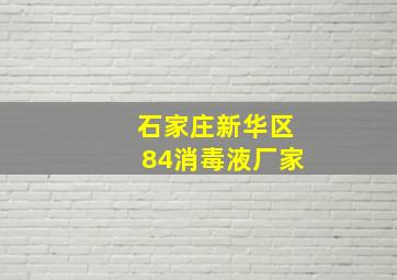 石家庄新华区84消毒液厂家