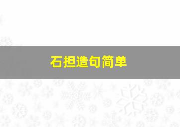 石担造句简单