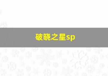 破晓之星sp