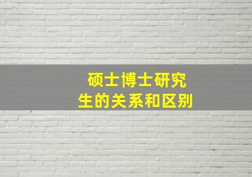 硕士博士研究生的关系和区别