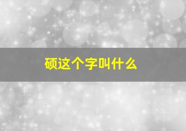 硕这个字叫什么