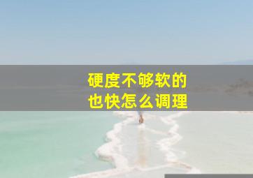 硬度不够软的也快怎么调理