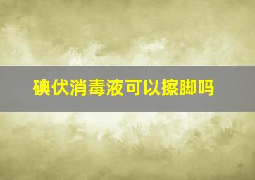 碘伏消毒液可以擦脚吗