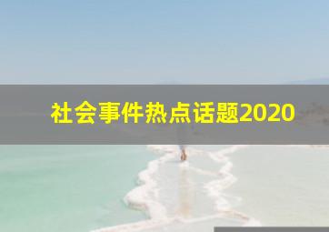 社会事件热点话题2020