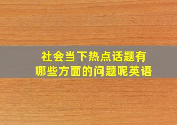 社会当下热点话题有哪些方面的问题呢英语