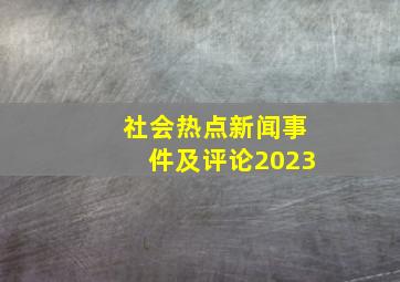 社会热点新闻事件及评论2023