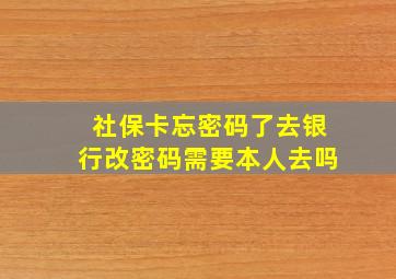 社保卡忘密码了去银行改密码需要本人去吗