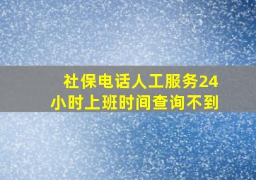 社保电话人工服务24小时上班时间查询不到