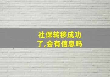 社保转移成功了,会有信息吗