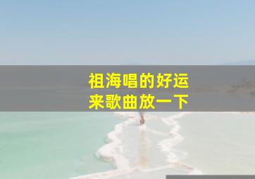 祖海唱的好运来歌曲放一下