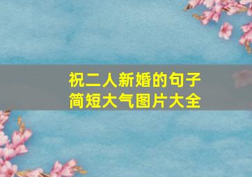 祝二人新婚的句子简短大气图片大全