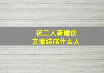 祝二人新婚的文案结尾什么人