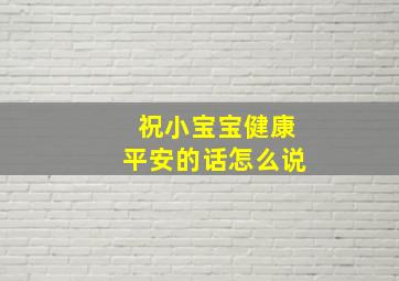 祝小宝宝健康平安的话怎么说