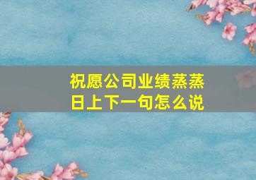 祝愿公司业绩蒸蒸日上下一句怎么说