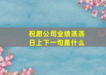 祝愿公司业绩蒸蒸日上下一句是什么