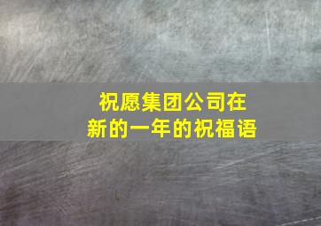 祝愿集团公司在新的一年的祝福语