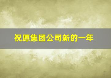 祝愿集团公司新的一年