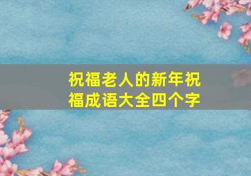 祝福老人的新年祝福成语大全四个字