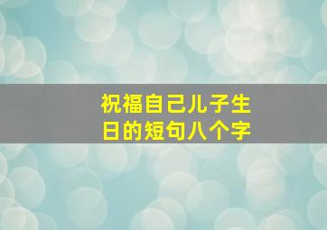 祝福自己儿子生日的短句八个字