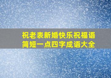 祝老表新婚快乐祝福语简短一点四字成语大全