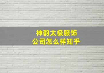 神韵太极服饰公司怎么样知乎