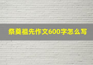 祭奠祖先作文600字怎么写