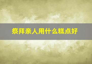 祭拜亲人用什么糕点好