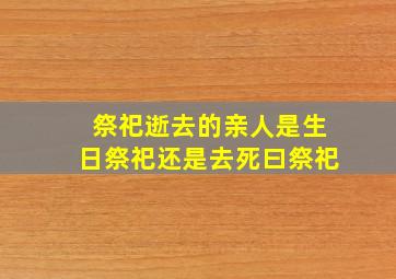 祭祀逝去的亲人是生日祭祀还是去死曰祭祀