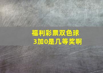 福利彩票双色球3加0是几等奖啊