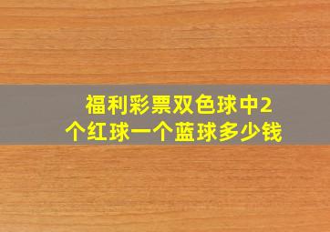 福利彩票双色球中2个红球一个蓝球多少钱