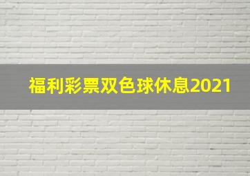 福利彩票双色球休息2021