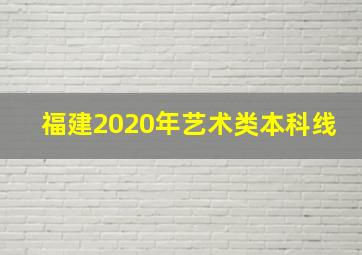 福建2020年艺术类本科线