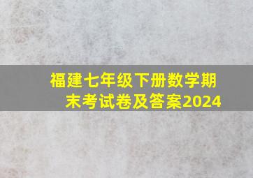 福建七年级下册数学期末考试卷及答案2024