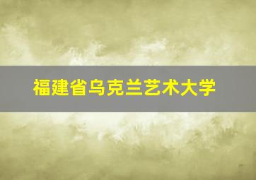 福建省乌克兰艺术大学