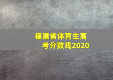 福建省体育生高考分数线2020