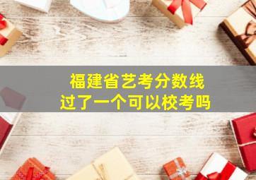 福建省艺考分数线过了一个可以校考吗