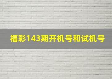 福彩143期开机号和试机号