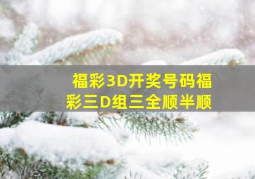 福彩3D开奖号码福彩三D组三全顺半顺