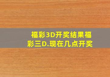 福彩3D开奖结果福彩三D.现在几点开奖