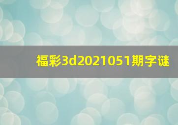 福彩3d2021051期字谜