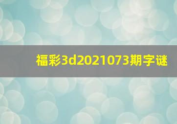 福彩3d2021073期字谜